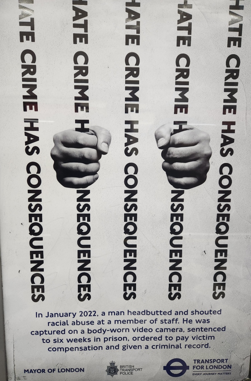 先日ロンドンに行ったときに見かけた、地下鉄ポスター。実刑を受けたケースを紹介して、ヘイトクライムはやめましょうと呼び掛けている(同シリーズに性的加害についてのポスターもあった)