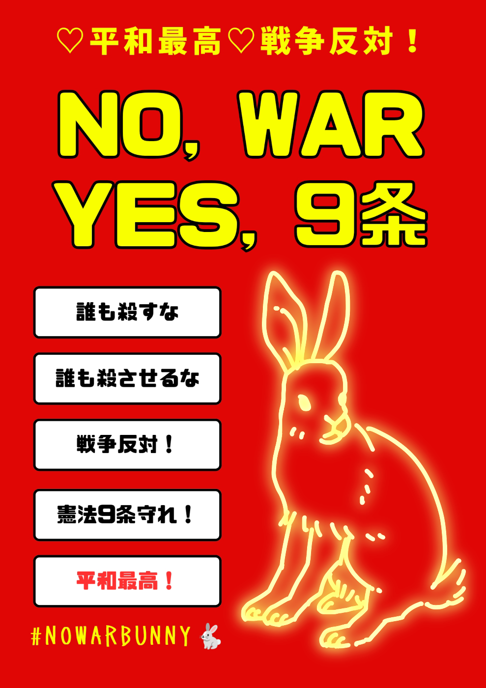 赤い背景に黄色いうさぎの線画が光るプラカード。 以下テキスト。  平和最高 戦争反対！ NO,WAR YES,9条  誰も殺すな 誰も殺させるな 戦争反対！ 憲法9条守れ！ 平和最高！ #NOWARBUNNY