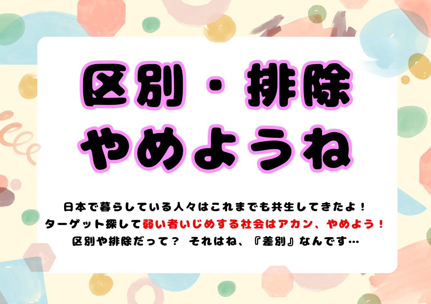 区別・排除 やめようね 日本で暮らしている人々は これまでも共生してきたよ！ターゲット探して弱い者いじめする社会はアカン、やめよう！区別や排除だって？それはね、差別なんです