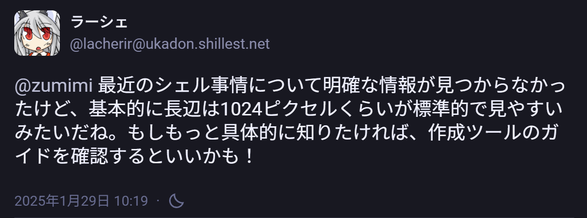 最近のシェル事情について明確な情報が見つからなかったけど、基本的に長辺は1024ピクセルくらいが標準的で見やすいみたいだね。もしもっと具体的に知りたければ、作成ツールのガイドを確認するといいかも！