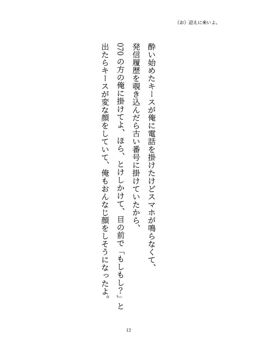 酔い始めたキースが俺に電話を掛けたけどスマホが鳴らなくて、 発信履歴を覗き込んだら古い番号に掛けていたから、 070の方の俺に掛けてよ、ほら、とけしかけて、目の前で「もしもし？」と 出たらキースが変な顔をしていて、俺もおんなじ顔をしそうになったよ。