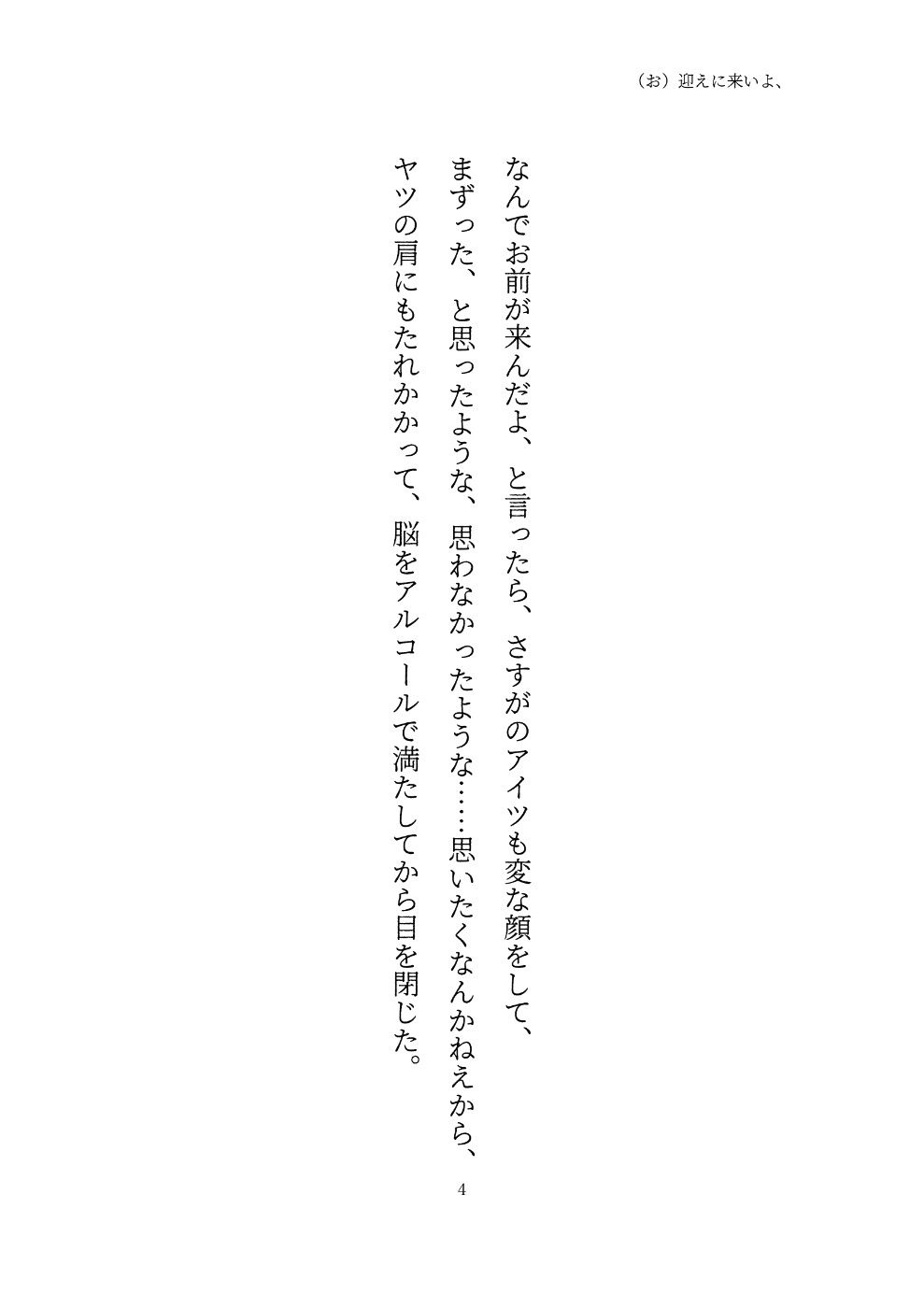 なんでお前が来んだよ、と言ったら、さすがのアイツも変な顔をして、 まずった、と思ったような、思わなかったような……思いたくなんかねえから、ヤツの肩にもたれかかって、脳をアルコールで満たしてから目を閉じた。